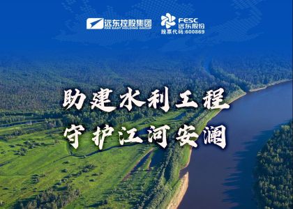 远东股份:助建水利工程,守护江河安澜